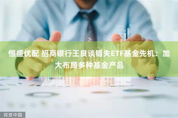 恒盛优配 招商银行王良谈错失ETF基金先机：加大布局多种基金产品