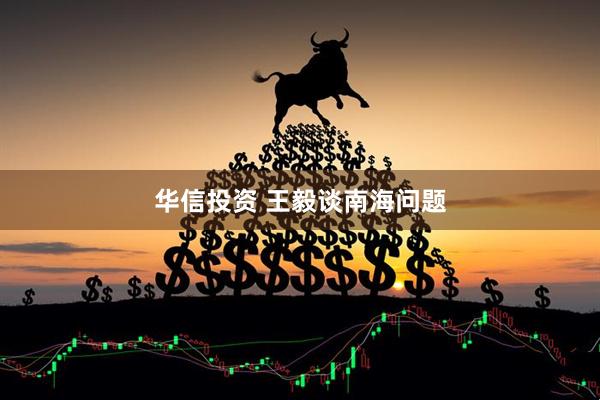 华信投资 王毅谈南海问题