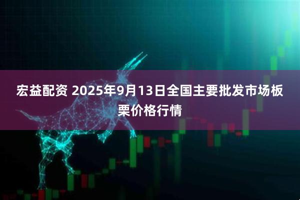 宏益配资 2025年9月13日全国主要批发市场板栗价格行情