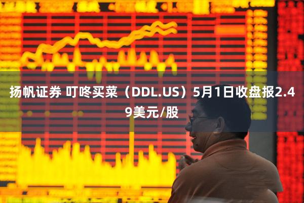 扬帆证券 叮咚买菜（DDL.US）5月1日收盘报2.49美元/股