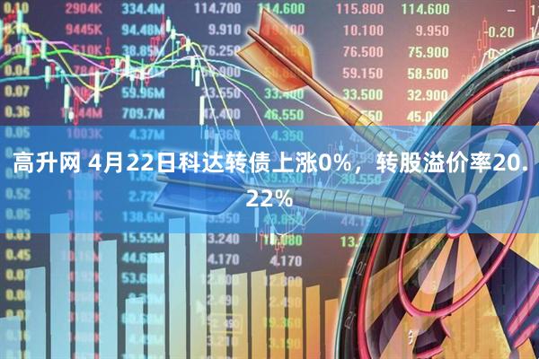 高升网 4月22日科达转债上涨0%，转股溢价率20.22%