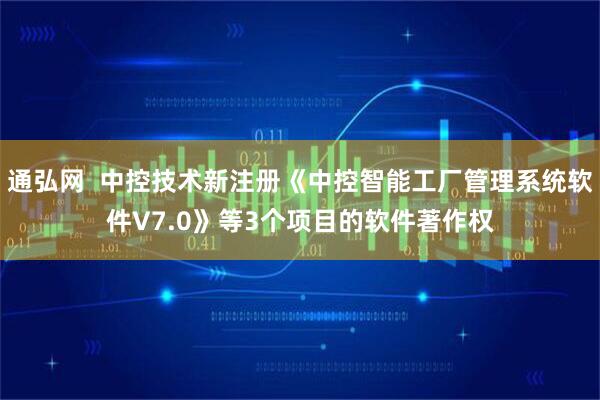 通弘网  中控技术新注册《中控智能工厂管理系统软件V7.0》等3个项目的软件著作权