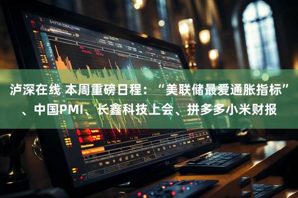 泸深在线 本周重磅日程：“美联储最爱通胀指标”、中国PMI、长鑫科技上会、拼多多小米财报