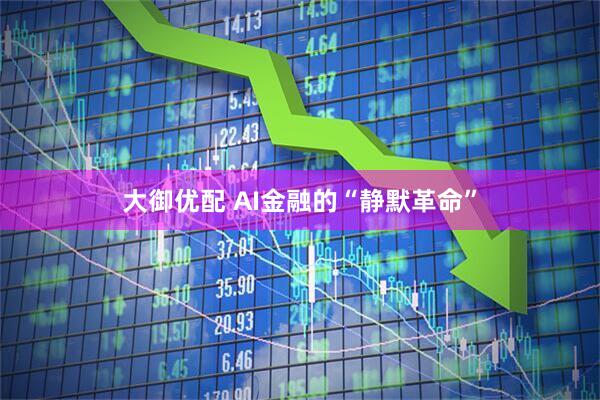大御优配 AI金融的“静默革命”